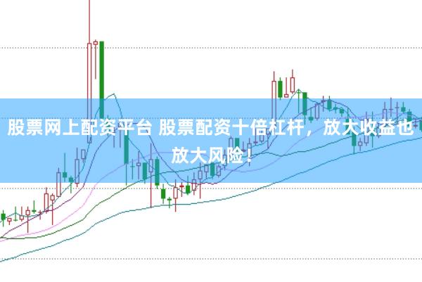 股票网上配资平台 股票配资十倍杠杆，放大收益也放大风险！