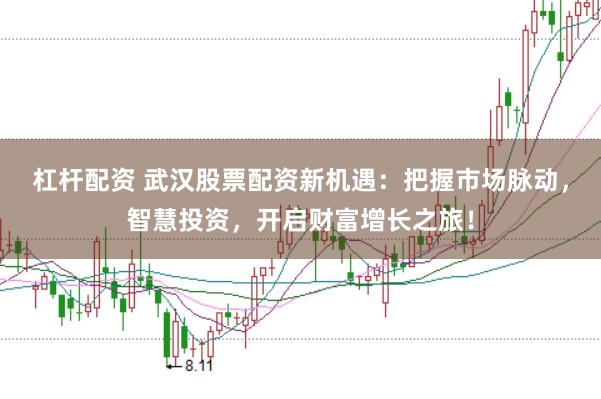 杠杆配资 武汉股票配资新机遇：把握市场脉动，智慧投资，开启财富增长之旅！