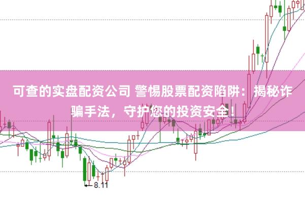 可查的实盘配资公司 警惕股票配资陷阱：揭秘诈骗手法，守护您的投资安全！