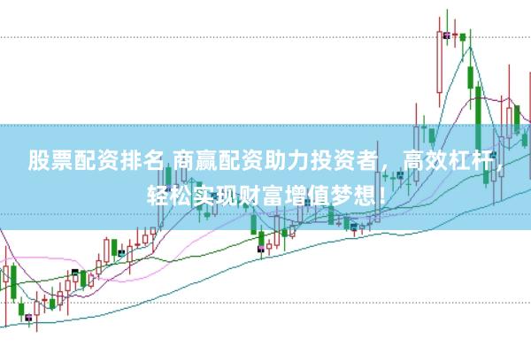 股票配资排名 商赢配资助力投资者，高效杠杆，轻松实现财富增值梦想！