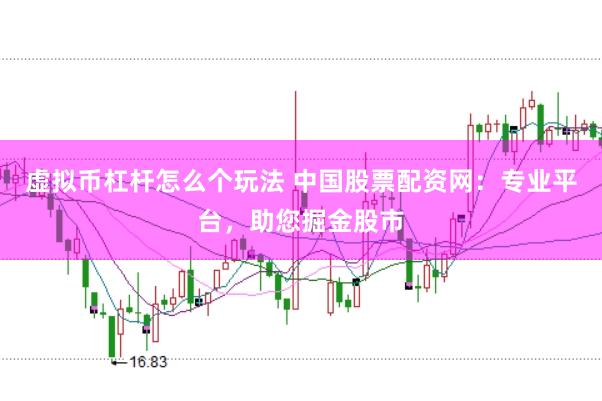 虚拟币杠杆怎么个玩法 中国股票配资网：专业平台，助您掘金股市