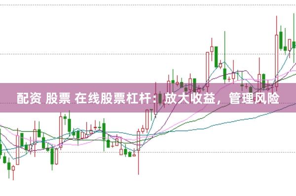 配资 股票 在线股票杠杆：放大收益，管理风险