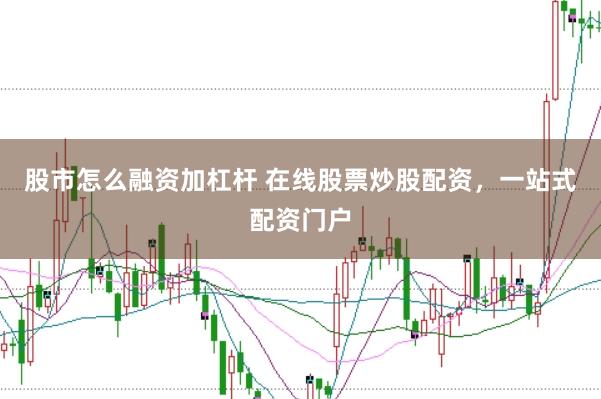 股市怎么融资加杠杆 在线股票炒股配资，一站式配资门户