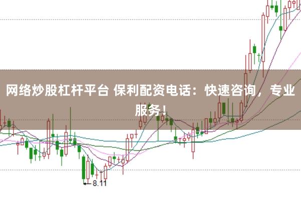 网络炒股杠杆平台 保利配资电话：快速咨询，专业服务！