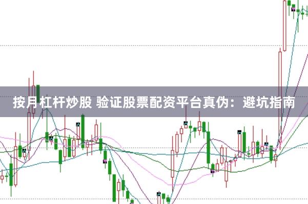 按月杠杆炒股 验证股票配资平台真伪：避坑指南