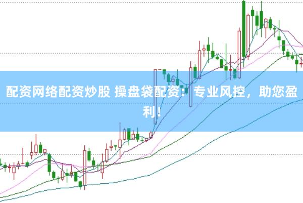 配资网络配资炒股 操盘袋配资：专业风控，助您盈利！