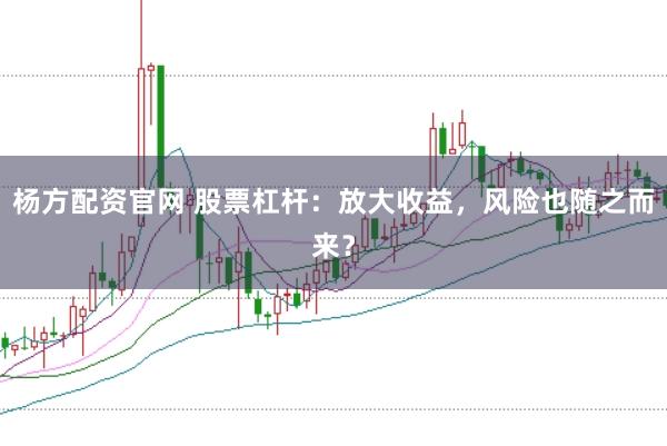杨方配资官网 股票杠杆：放大收益，风险也随之而来？