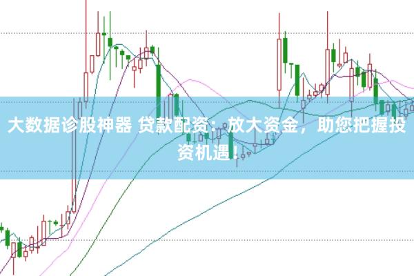 大数据诊股神器 贷款配资：放大资金，助您把握投资机遇！