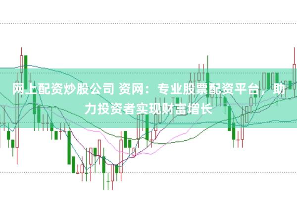 网上配资炒股公司 资网：专业股票配资平台，助力投资者实现财富增长