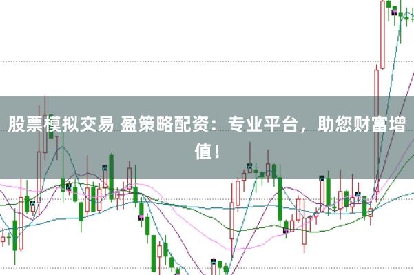 股票模拟交易 盈策略配资:专业平台,助您财富增值!