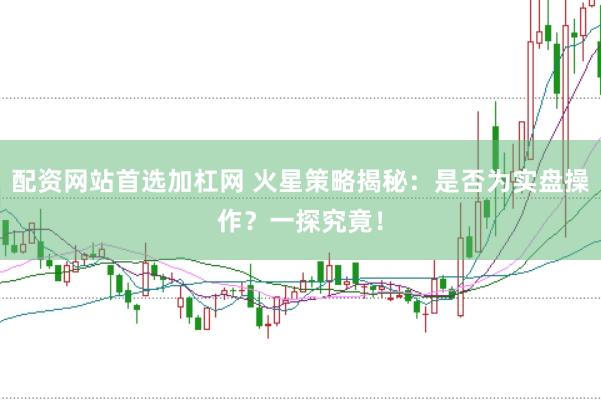 配资网站首选加杠网 火星策略揭秘:是否为实盘操作?一探究竟!