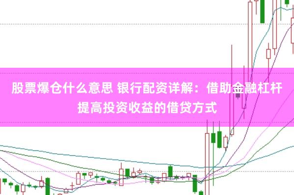 股票爆仓什么意思 银行配资详解:借助金融杠杆提高投资收益的借贷方式
