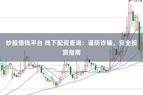 炒股借钱平台 线下配资查询：谨防诈骗，安全投资指南