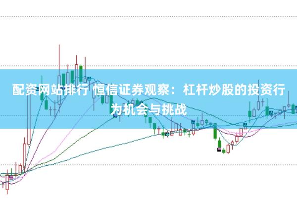 配资网站排行 恒信证券观察:杠杆炒股的投资行为机会与挑战