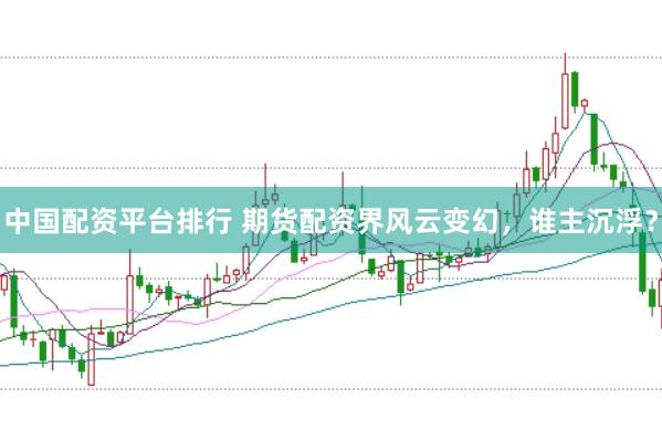 中国配资平台排行 期货配资界风云变幻,谁主沉浮?