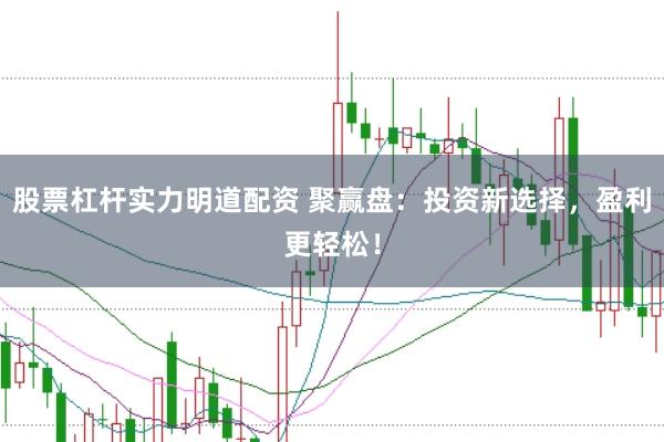 股票杠杆实力明道配资 聚赢盘:投资新选择,盈利更轻松!