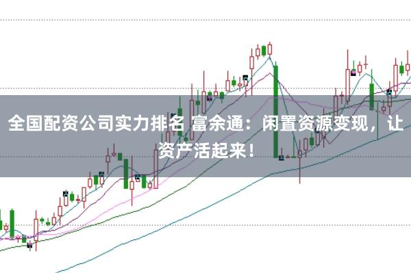 全国配资公司实力排名 富余通:闲置资源变现,让资产活起来!