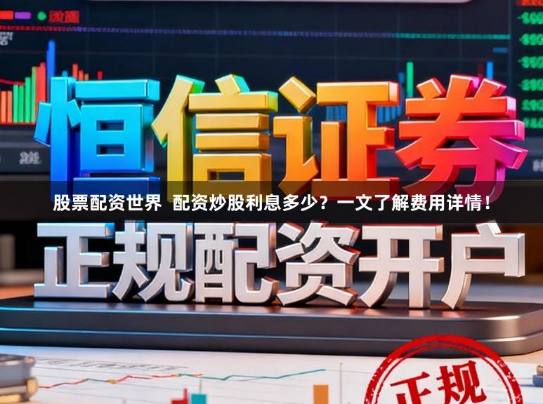 股票配资世界 配资炒股利息多少?一文了解费用详情!
