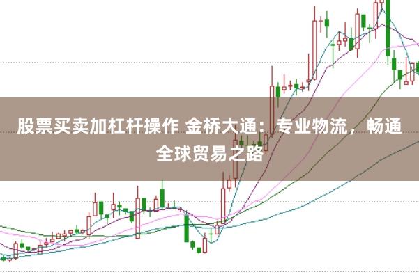 股票买卖加杠杆操作 金桥大通：专业物流，畅通全球贸易之路