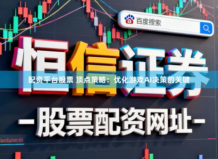 配资平台股票 顶点策略:优化游戏AI决策的关键