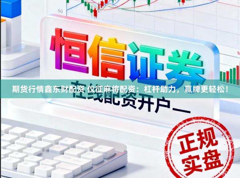 期货行情鑫东财配资 仪征麻将配资:杠杆助力,赢牌更轻松!