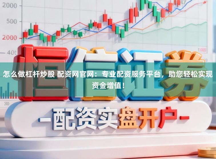 怎么做杠杆炒股 配资网官网:专业配资服务平台,助您轻松实现资金增值!