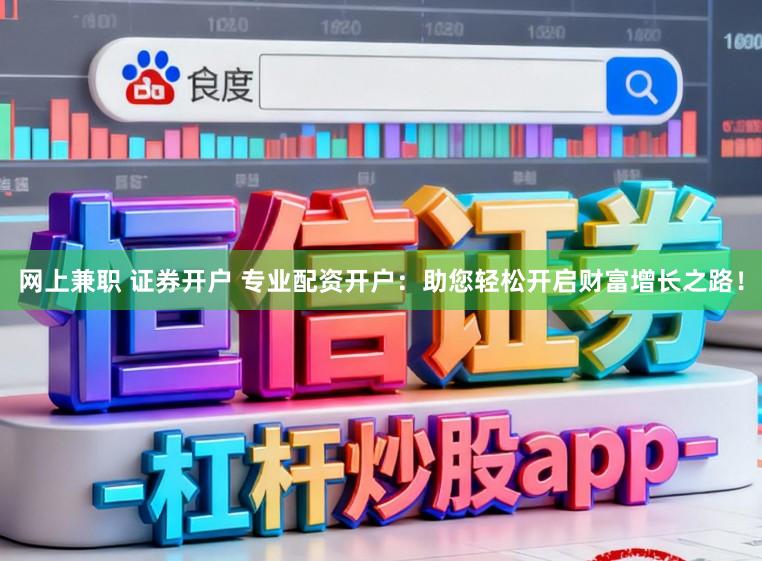 网上兼职 证券开户 专业配资开户：助您轻松开启财富增长之路！