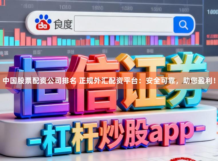 中国股票配资公司排名 正规外汇配资平台：安全可靠，助您盈利！
