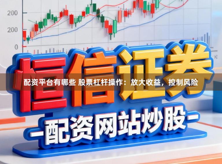 配资平台有哪些 股票杠杆操作：放大收益，控制风险