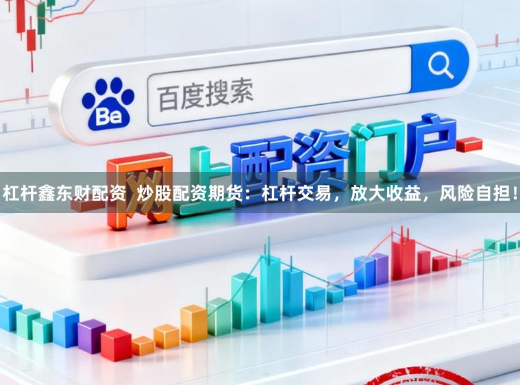 杠杆鑫东财配资  炒股配资期货：杠杆交易，放大收益，风险自担！