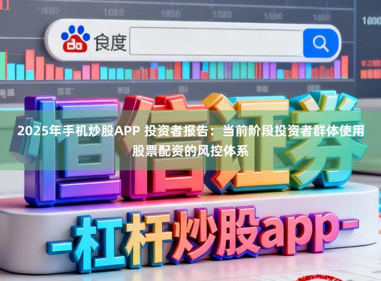 2025年手机炒股APP 投资者报告：当前阶段投资者群体使用股票配资的风控体系