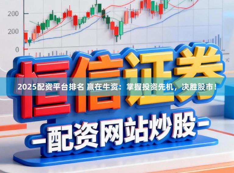 2025配资平台排名 赢在牛资：掌握投资先机，决胜股市！
