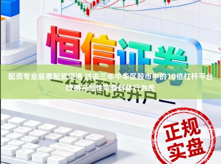 配资专业股票配资渠道 过去三年中华区股市中的10倍杠杆平台数据完整性审查群体行为反