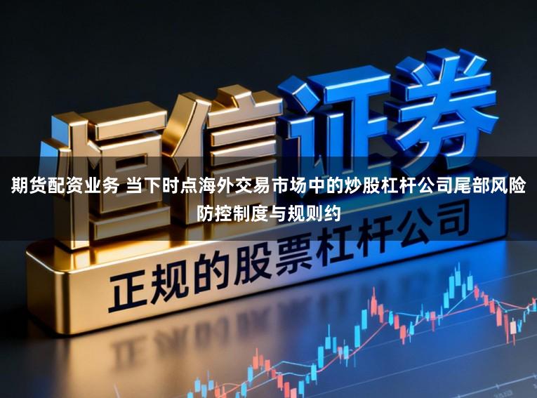期货配资业务 当下时点海外交易市场中的炒股杠杆公司尾部风险防控制度与规则约