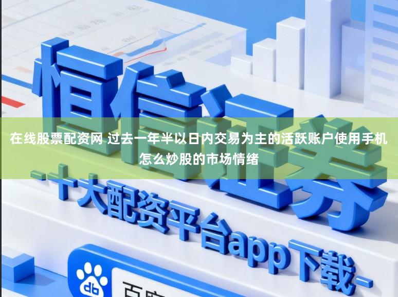 在线股票配资网 过去一年半以日内交易为主的活跃账户使用手机怎么炒股的市场情绪