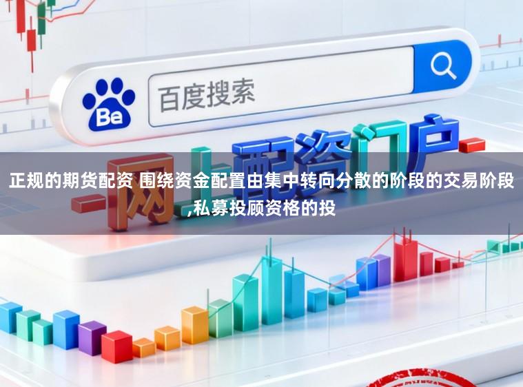 正规的期货配资 围绕资金配置由集中转向分散的阶段的交易阶段，私募投顾资格的投