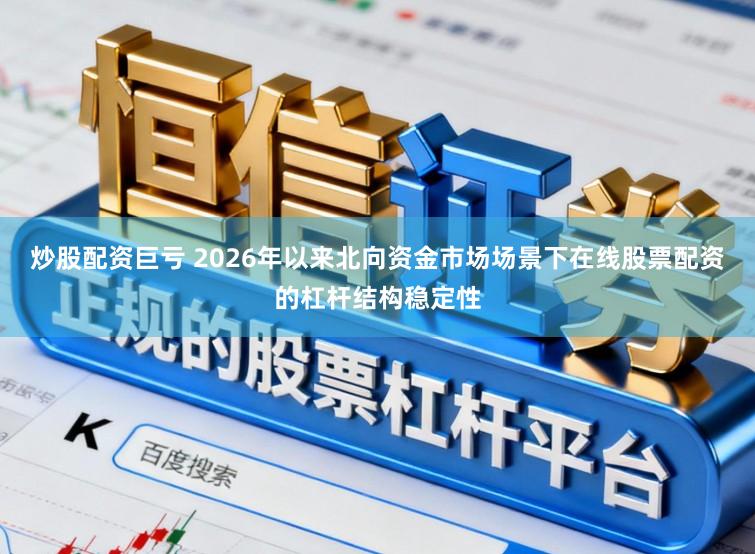 炒股配资巨亏 2026年以来北向资金市场场景下在线股票配资的杠杆结构稳定性