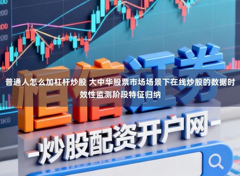 普通人怎么加杠杆炒股 大中华股票市场场景下在线炒股的数据时效性监测阶段特征归纳