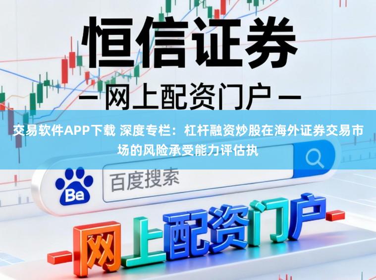 交易软件APP下载 深度专栏：杠杆融资炒股在海外证券交易市场的风险承受能力评估执