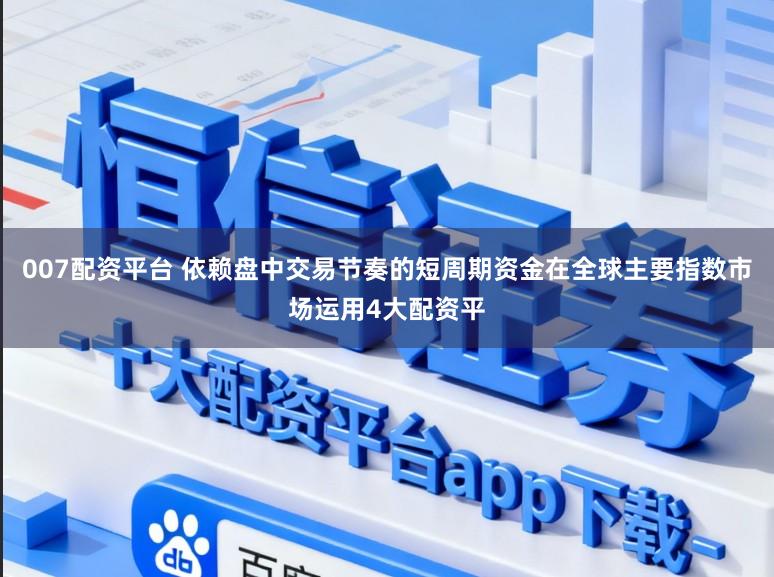 007配资平台 依赖盘中交易节奏的短周期资金在全球主要指数市场运用4大配资平