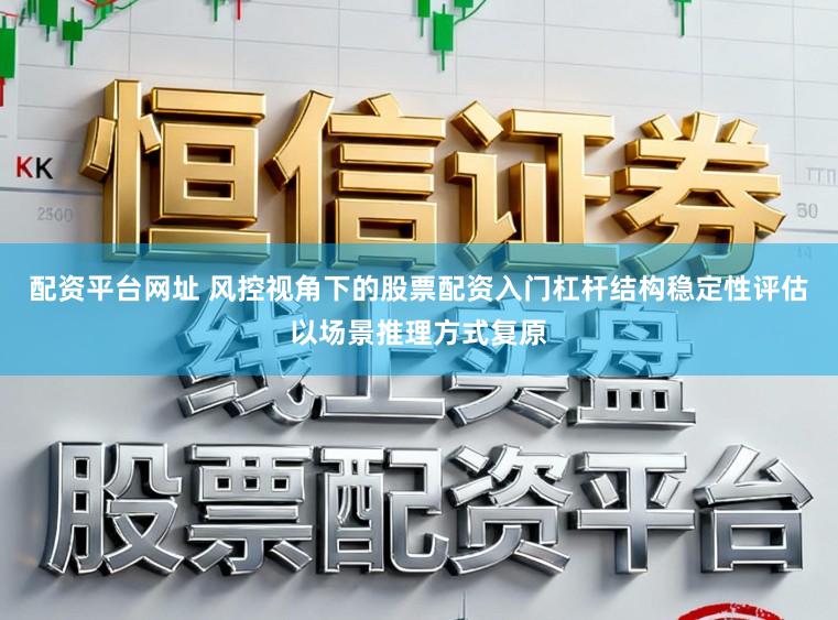 配资平台网址 风控视角下的股票配资入门杠杆结构稳定性评估以场景推理方式复原