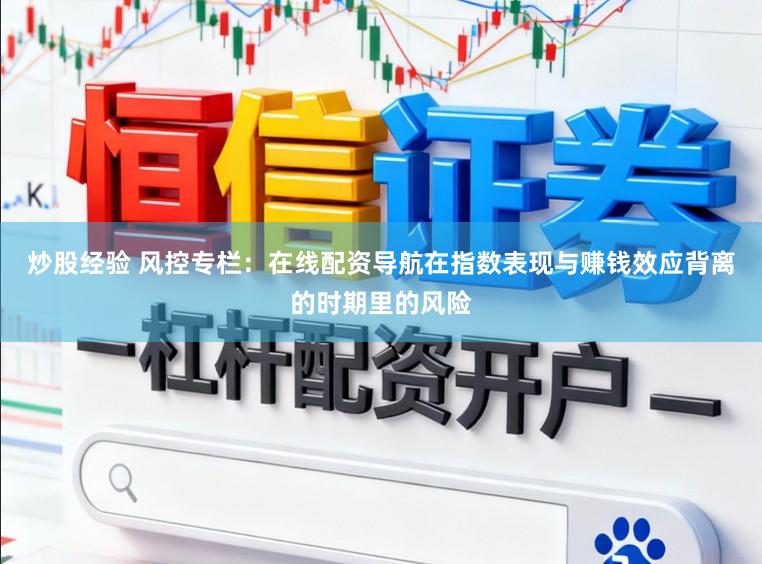 炒股经验 风控专栏：在线配资导航在指数表现与赚钱效应背离的时期里的风险