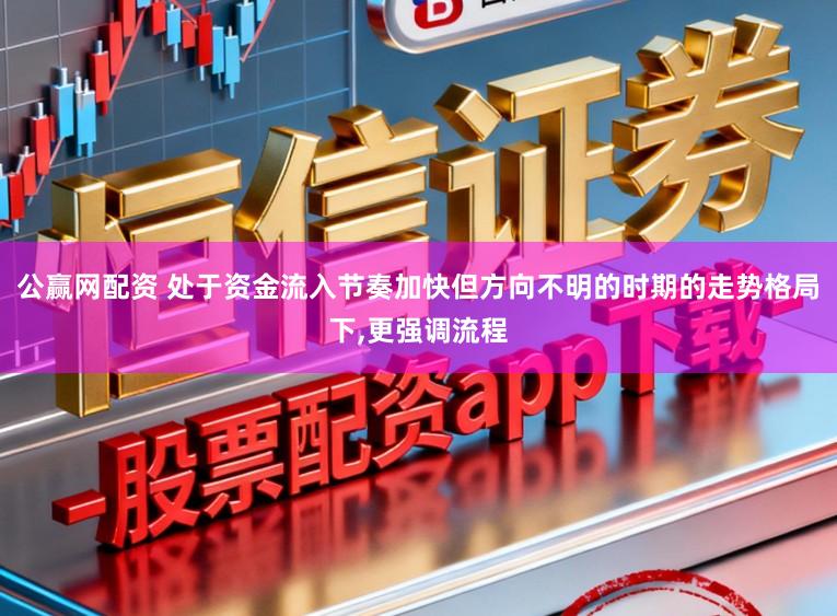 公赢网配资 处于资金流入节奏加快但方向不明的时期的走势格局下，更强调流程