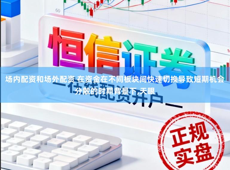 场内配资和场外配资 在资金在不同板块间快速切换导致短期机会分散的时期背景下，天眼