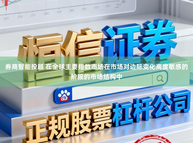券商智能投顾 在全球主要指数市场在市场对边际变化高度敏感的阶段的市场结构中