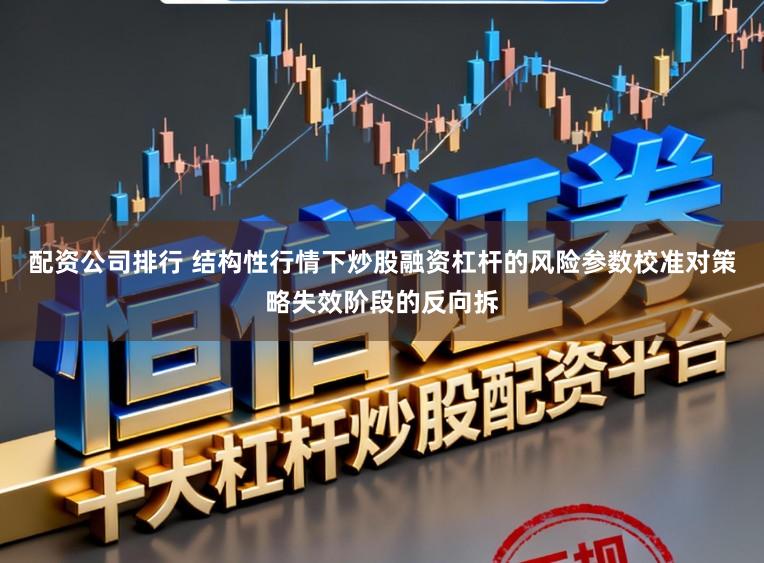 配资公司排行 结构性行情下炒股融资杠杆的风险参数校准对策略失效阶段的反向拆