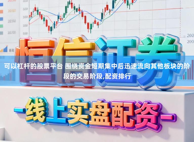 可以杠杆的股票平台 围绕资金短期集中后迅速流向其他板块的阶段的交易阶段，配资排行