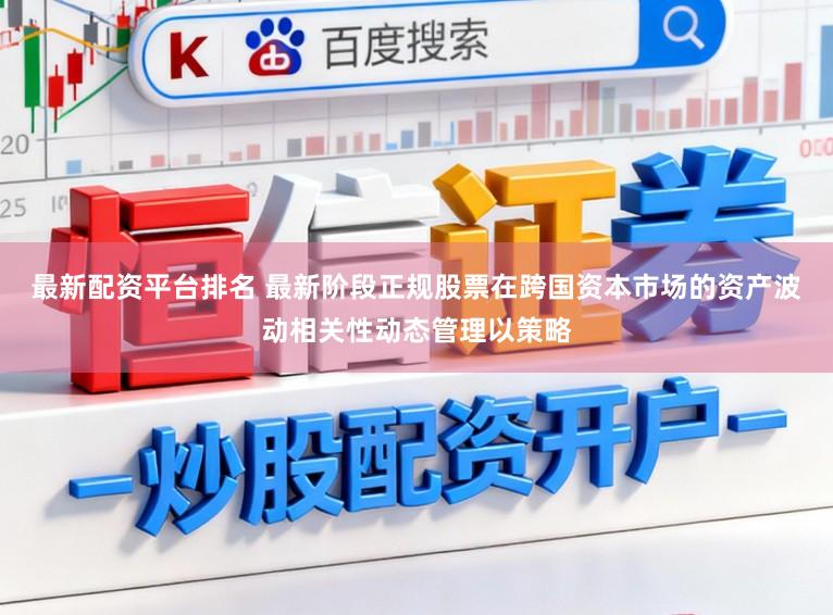 最新配资平台排名 最新阶段正规股票在跨国资本市场的资产波动相关性动态管理以策略