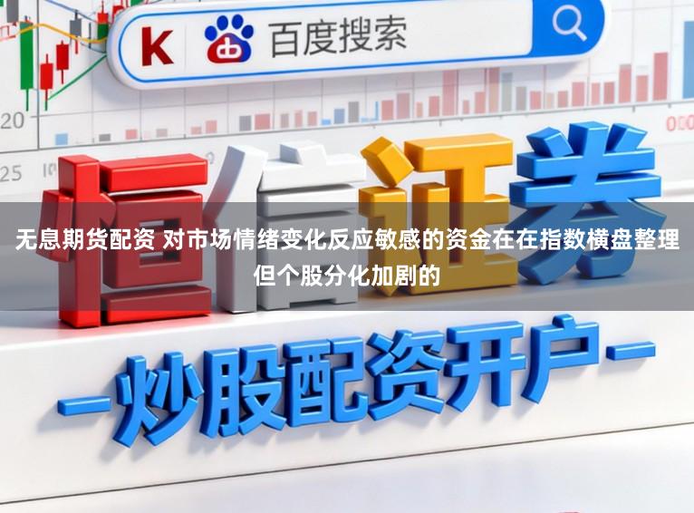 无息期货配资 对市场情绪变化反应敏感的资金在在指数横盘整理但个股分化加剧的