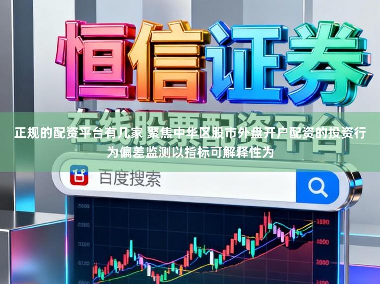 正规的配资平台有几家 聚焦中华区股市外盘开户配资的投资行为偏差监测以指标可解释性为